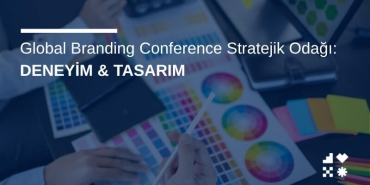 Global Branding Conference Stratejik Odağı: Deneyim & Tasarımı