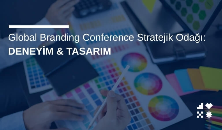 Global Branding Conference Stratejik Odağı: Deneyim & Tasarımı