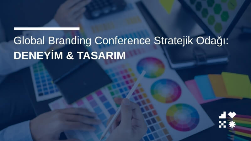 Global Branding Conference Stratejik Odağı: Deneyim & Tasarımı